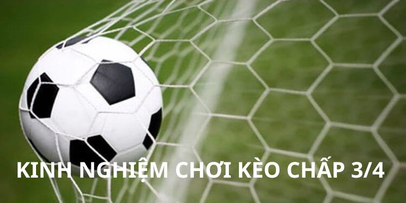 Kinh nghiệm cược kèo ¾ hiệu quả 99%