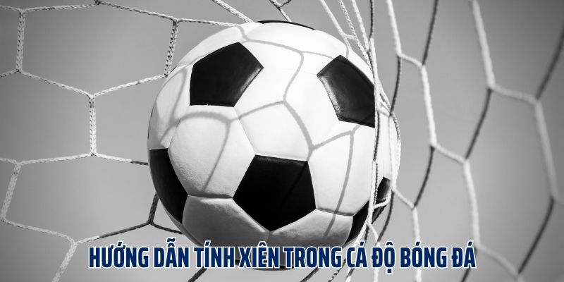 Hướng dẫn tính xiên trong cá độ bóng đá