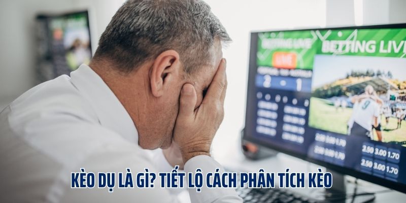 Kèo Dụ Là Gì? Tiết Lộ Cách Phân Tích Kèo Chuẩn Từ Cao Thủ