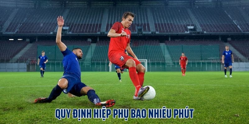 Quy định hiệp phụ bao nhiêu phút & luật lệ cần biết