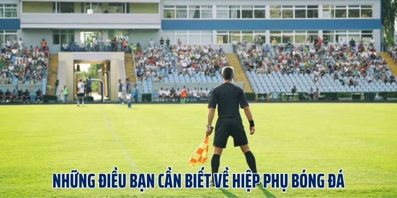 Những điều bạn cần biết về hiệp phụ bóng đá