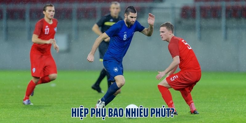 Hiệp Phụ Bao Nhiêu Phút? Những Quy Định Về Hiệp Phụ