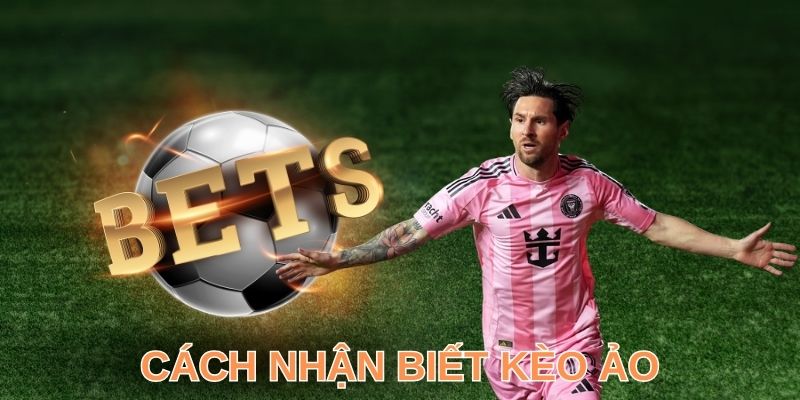 3+ Cách Nhận Biết Kèo Ảo Chuẩn Như Cao Thủ Chuyên Nghiệp
