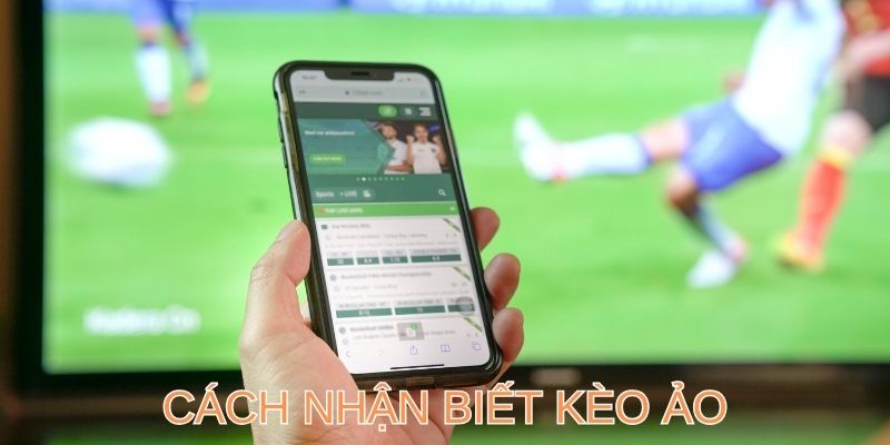 3+ cách nhận biết kèo ảo cực chuẩn