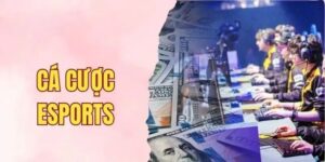 Cá Cược ESports Như Thế Nào Để Dễ Trúng Thưởng Lớn 2025?