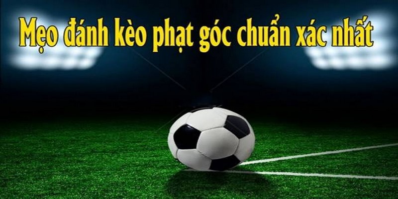 Kinh nghiệm soi kèo phạt góc được chia sẻ từ chuyên gia