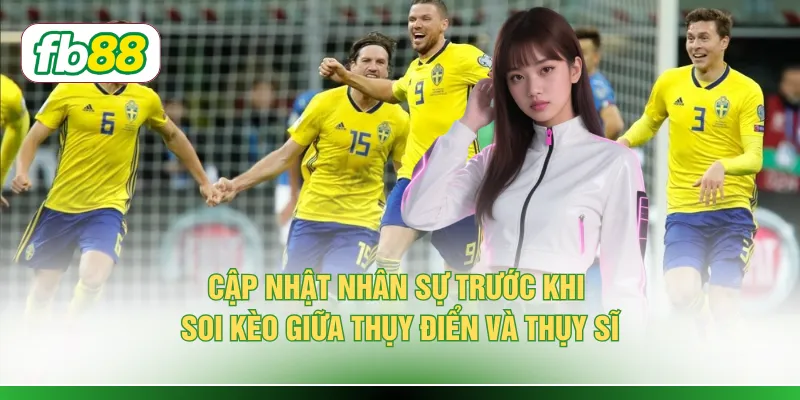 Cập nhật nhân sự trước khi soi kèo giữa Thụy Điển và Thụy Sĩ