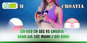 Soi Kèo CH Séc Vs Croatia - Đánh Giá Sức Mạnh 2 Đội Bóng