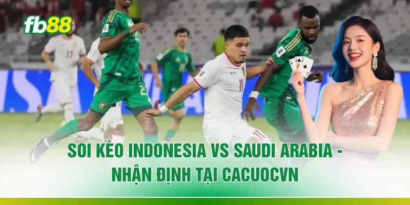 Soi Kèo Indonesia Vs Saudi Arabia - Nhận Định Số 1 Chuẩn Xác