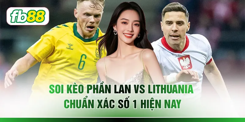 Soi Kèo Phần Lan vs Lithuania Chuẩn Xác Số 1 Hiện Nay