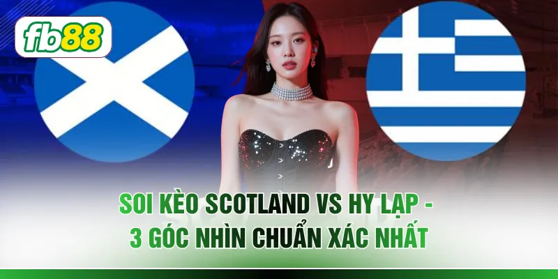 Soi Kèo Scotland vs Hy Lạp - 3 Góc Nhìn Chuẩn Xác Nhất
