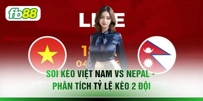 Soi Kèo Việt Nam Vs Nepal - Phân Tích Tỷ Lệ Kèo 2 Đội
