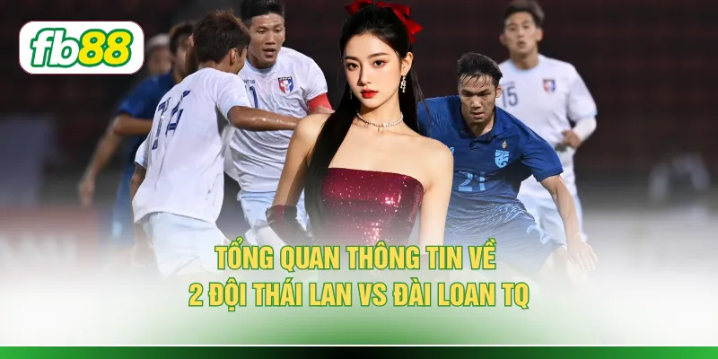Tổng quan thông tin về 2 đội Thái Lan vs Đài Loan TQ