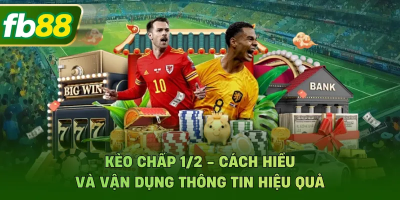 Kèo Chấp 1/2 - Cách Hiểu Và Vận Dụng Thông Tin Hiệu Quả