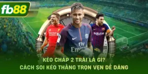 Kèo Chấp 2 Trái Là Gì? Cách Soi Kèo Thắng Trọn Vẹn Dễ Dàng