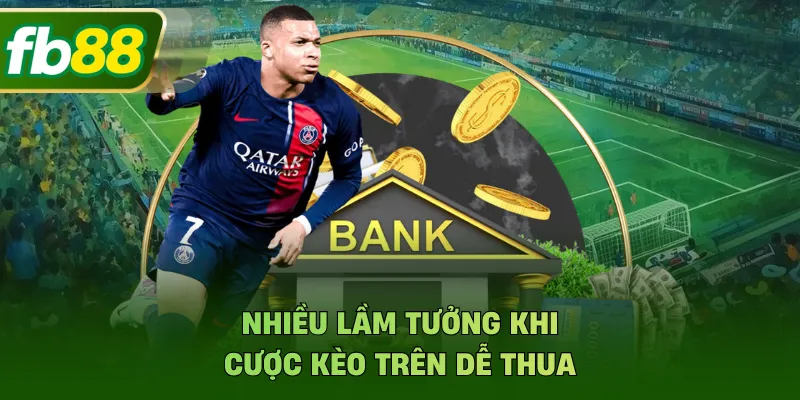 Nhiều lầm tưởng khi cược kèo trên dễ thua