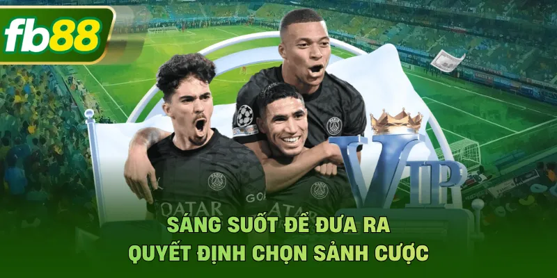 Sáng suốt để đưa ra quyết định chọn sảnh cược