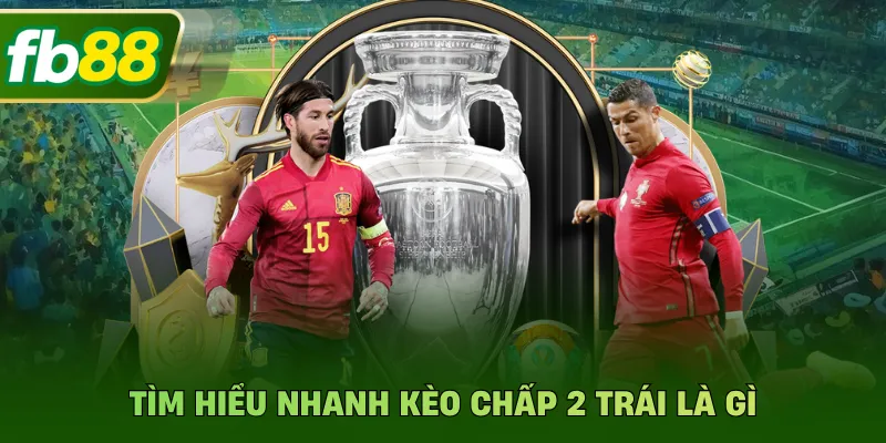 Tìm hiểu nhanh kèo chấp 2 trái là gì