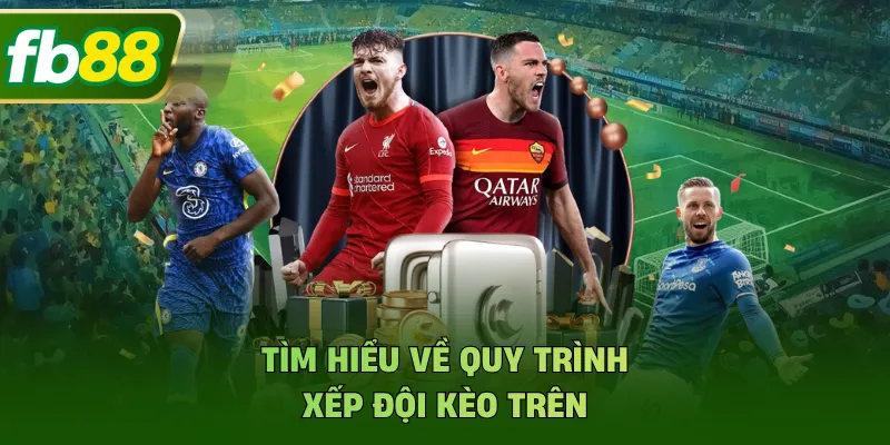 Tìm hiểu về quy trình xếp đội kèo trên