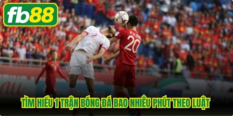 Tìm hiểu 1 trận bóng đá bao nhiêu phút theo luật chính thức