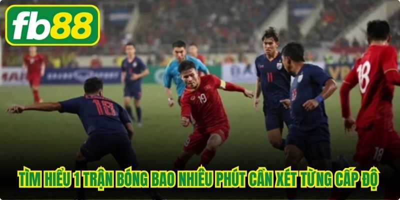 Việc tìm hiểu 1 trận bóng bao nhiêu phút cần xét đến từng cấp độ và giải đấu cụ thể
