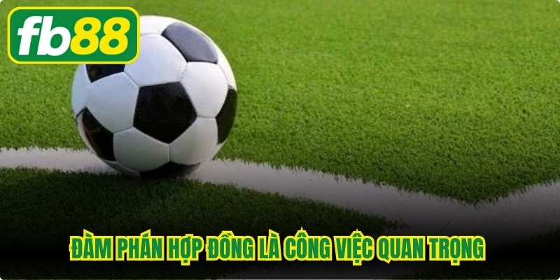 Đàm phán hợp đồng là một trong những công việc quan trọng nhất của cò bóng đá
