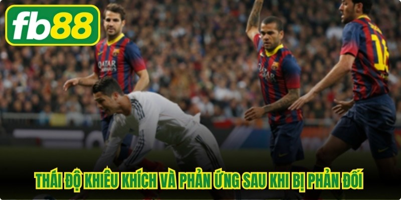 Thái độ khiêu khích và phản ứng sau khi bị phản đối của cầu thủ 