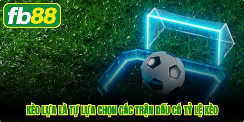 Kèo lựa là cách người chơi tự lựa chọn các trận đấu có tỷ lệ kèo