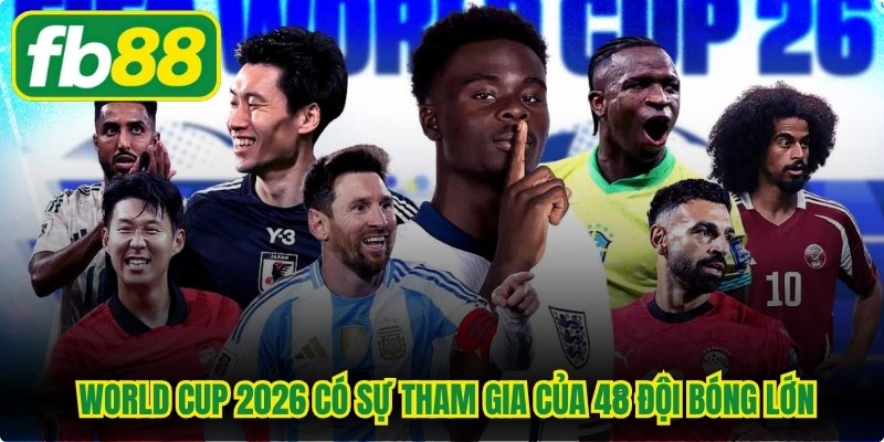  World Cup 2026 có sự tham gia của 48 đội bóng lớn 