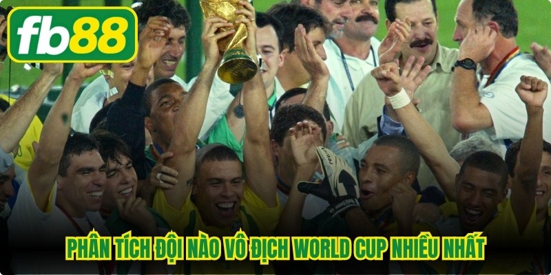 Phân tích đội nào vô địch World Cup nhiều nhất, Brazil chiếm ngôi đầu bảng