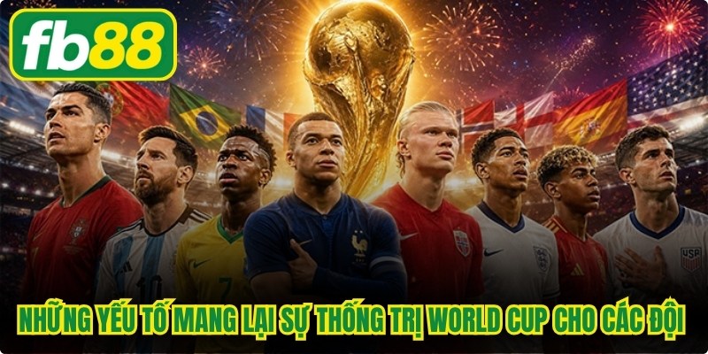 Những yếu tố mang lại sự thống trị World Cup cho các đội tuyển