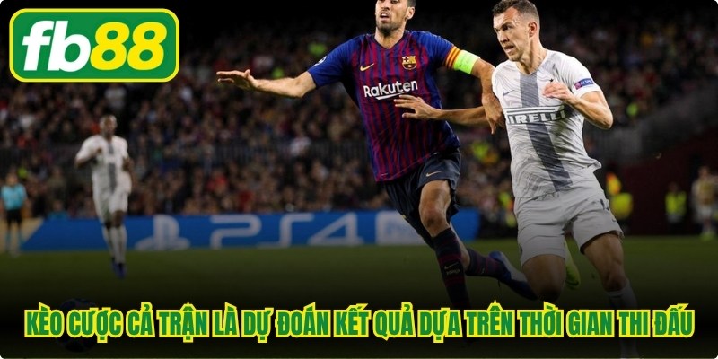 Kèo cược cả trận là hình thức dự đoán kết quả dựa trên toàn bộ thời gian thi đấu