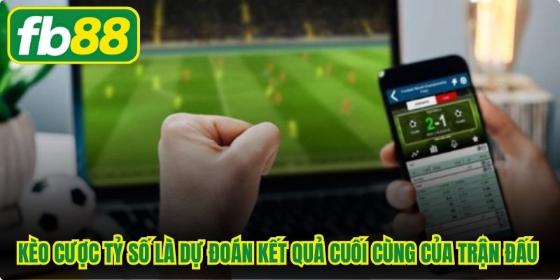 Kèo cược tỷ số là dự đoán kết quả cuối cùng của trận đấu bằng một tỷ số cụ thể