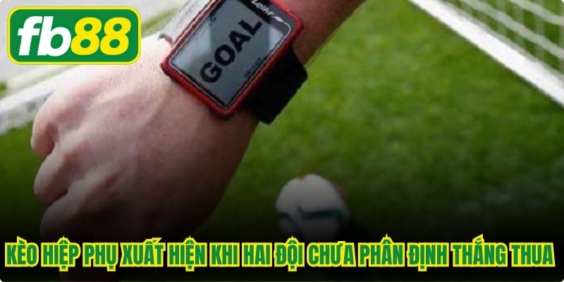 Kèo hiệp phụ xuất hiện khi hai đội chưa phân định thắng thua sau 90 phút