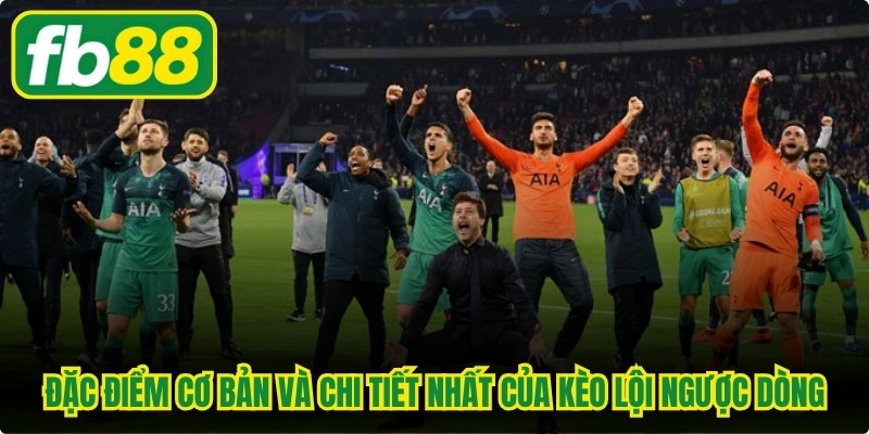 Đặc điểm cơ bản và chi tiết nhất của kèo lội ngược dòng