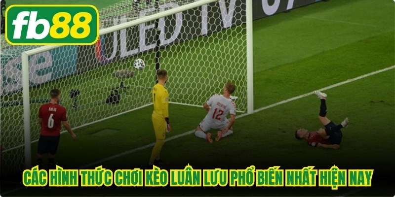 Các hình thức chơi  kèo luân lưu phổ biến nhất hiện nay