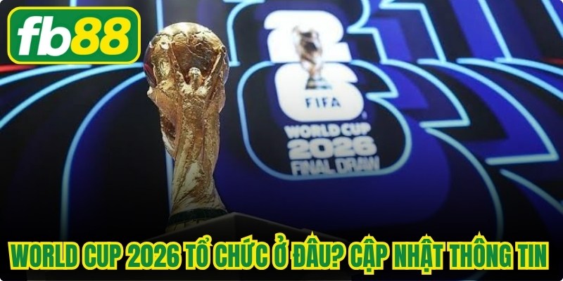 World Cup 2026 Tổ Chức Ở Đâu