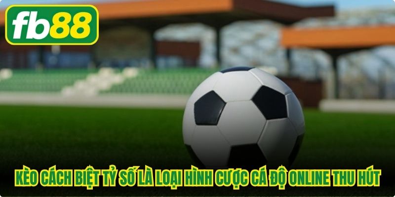Kèo cách biệt tỷ số là loại hình cược cá độ online vô cùng thu hút