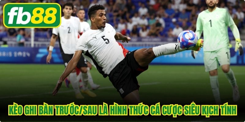Kèo ghi bàn trước/sau là hình thức cá cược bóng đá siêu kịch tính