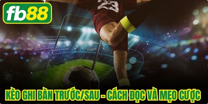 Kèo Ghi Bàn Trước/Sau