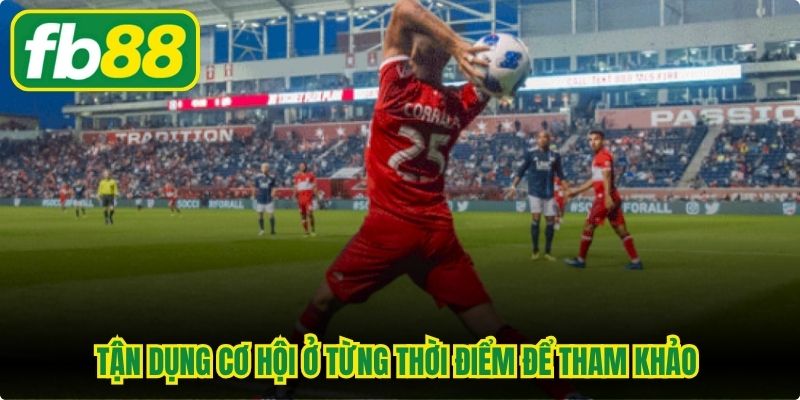 Tận dụng cơ hội ở từng thời điểm để tham khảo trước khi xuống kèo