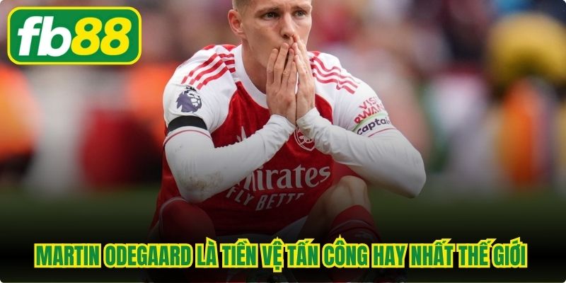 Martin Odegaard là tiền vệ tấn công hay nhất thế giới đỉnh cao
