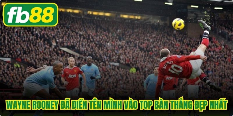 Wayne Rooney đã điền tên mình vào top bàn thắng đẹp nhất