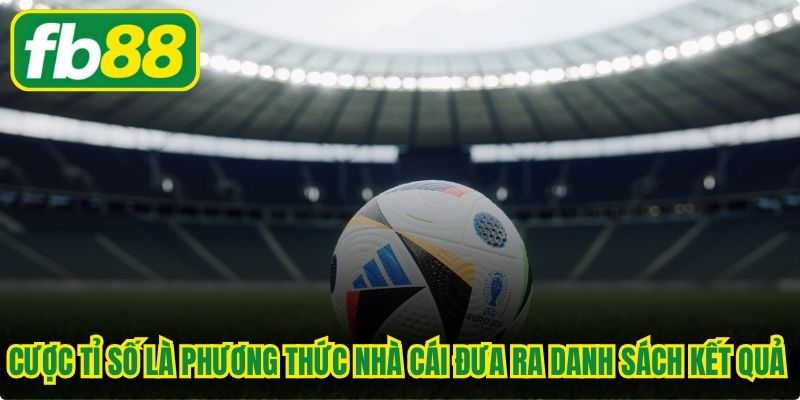 Cược tỉ số là phương thức nhà cái đưa ra một danh sách các kết quả chung cuộc 
