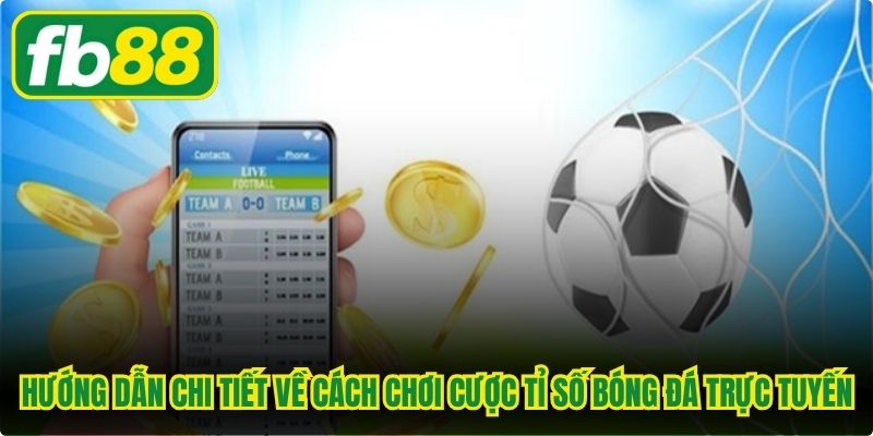 Hướng dẫn chi tiết về cách chơi cược tỉ số bóng đá trực tuyến
