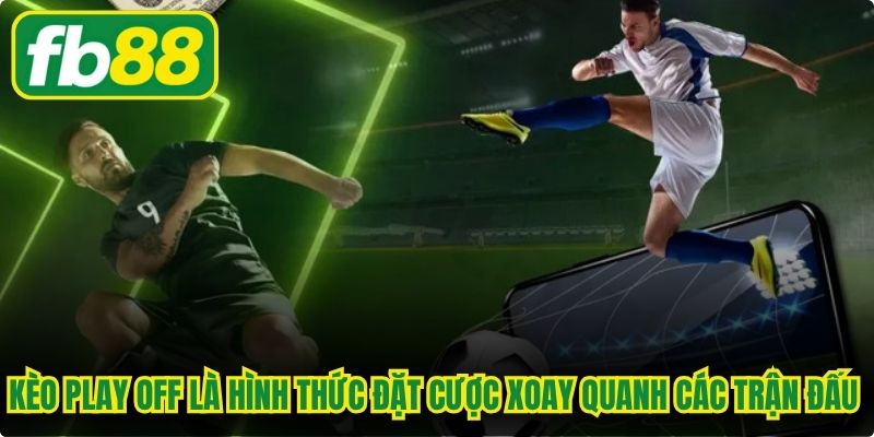 Kèo play off là hình thức đặt cược xoay quanh các trận đấu tranh vé vớt